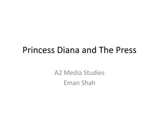Princess Diana and The Press
A2 Media Studies
Eman Shah
 