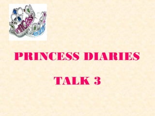 PRINCESS DIARIES
TALK 3
 