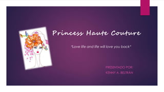 PRESENTADO POR:
KENNY A. BELTRÁN
Princess Haute Couture
“Love life and life will love you back”
 
