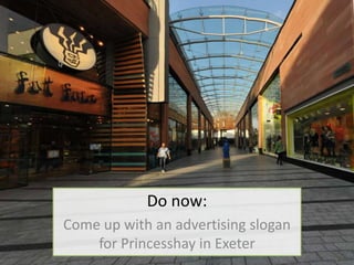 Do now:
Come up with an advertising slogan
for Princesshay in Exeter
 