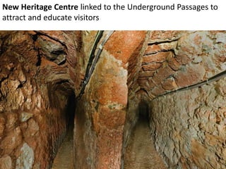 New Heritage Centre linked to the Underground Passages to
attract and educate visitors
 
