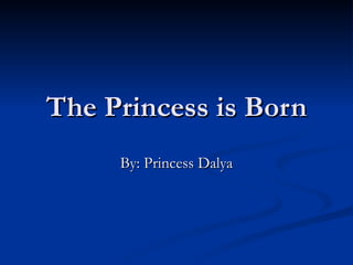 The Princess is Born By: Princess Dalya 