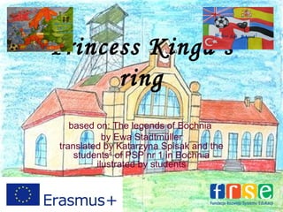 Princess Kinga’s
ring
based on: The legends of Bochnia
by Ewa Stadtmüller
translated by Katarzyna Spisak and the
students4
of PSP nr 1 in Bochnia
ilustrated by students
 