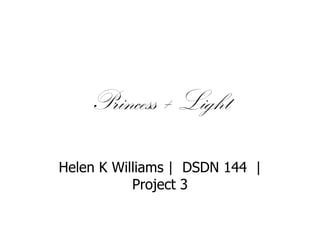 Princess + Light
Helen K Williams | DSDN 144 |
Project 3

 