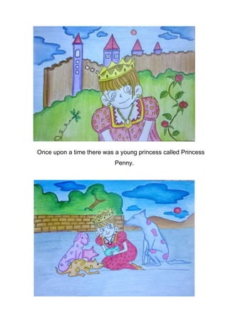 Once upon a time there was a young princess called Princess
Penny.

 
