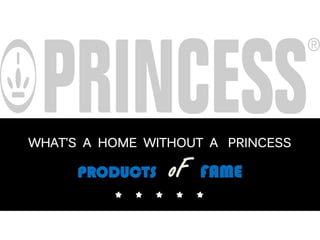 WHAT’S A HOME WITHOUT A PRINCESS
PRODUCTS oF FAME
* * * * *
 