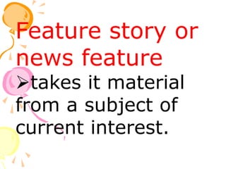 Feature story or
news feature
takes it material
from a subject of
current interest.
 