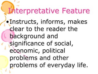 Interpretative Feature
•Instructs, informs, makes
clear to the reader the
background and
significance of social,
economic, political
problems and other
problems of everyday life.
 