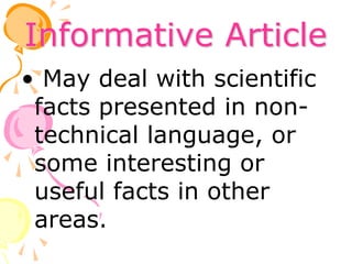 Informative Article
• May deal with scientific
facts presented in non-
technical language, or
some interesting or
useful facts in other
areas.
 