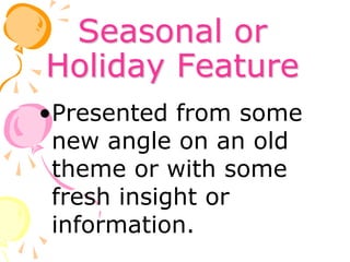 Seasonal or
Holiday Feature
•Presented from some
new angle on an old
theme or with some
fresh insight or
information.
 