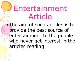 Entertainment
Article
•The aim of such articles is to
provide the best source of
entertainment to the people
who never get interest in the
articles reading.
 