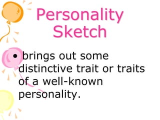 Personality
Sketch
• brings out some
distinctive trait or traits
of a well-known
personality.
 
