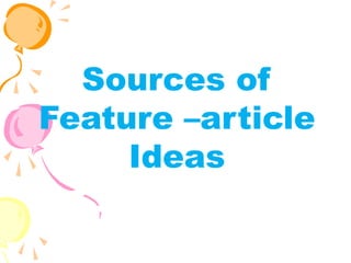 Sources of
Feature –article
Ideas
 