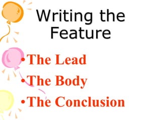 Writing the
Feature
•The Lead
•The Body
•The Conclusion
 