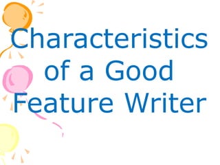 Characteristics
of a Good
Feature Writer
 