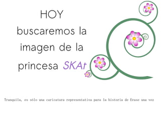 HOY buscaremos la imagen de la princesa  SKAt   Tranquila, es sólo una caricatura representativa para la historia de Erase una vez 