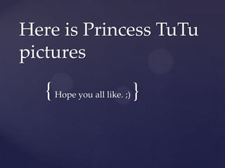 {
Here is Princess TuTu
pictures
Hope you all like. ;) }
 