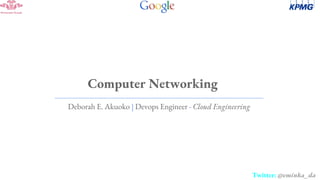 Twitter: @eminka_da
Computer Networking
Deborah E. Akuoko | Devops Engineer - Cloud Engineering
 