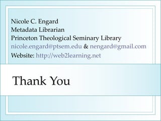 Thank You Nicole C. Engard Metadata Librarian Princeton Theological Seminary Library [email_address]  &  [email_address]   Website:  http://web2learning.net   