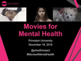Movies for
Mental Health
Princeton University
November 19, 2019
@artwithimpact
#Movies4MentalHealth
 
