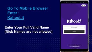 Go To Mobile Browser
Enter :
Kahoot.it
Enter Your Full Valid Name
(Nick Names are not allowed)
 