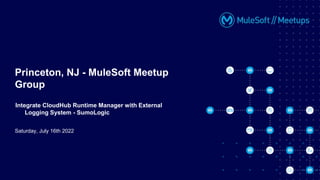 Saturday, July 16th 2022
Princeton, NJ - MuleSoft Meetup
Group
Integrate CloudHub Runtime Manager with External
Logging System - SumoLogic
 