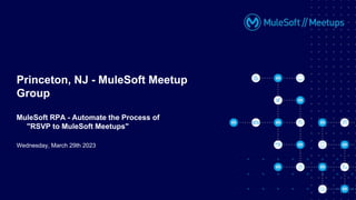 Wednesday, March 29th 2023
Princeton, NJ - MuleSoft Meetup
Group
MuleSoft RPA - Automate the Process of
"RSVP to MuleSoft Meetups"
 