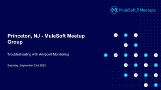 Saturday, September 23rd 2023
Princeton, NJ - MuleSoft Meetup
Group
Troubleshooting with Anypoint Monitoring
 