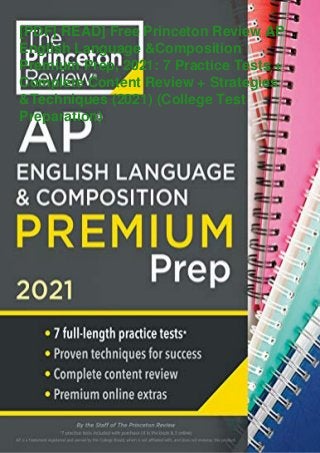 [PDF] READ] Free Princeton Review AP
English Language &Composition
Premium Prep, 2021: 7 Practice Tests +
Complete Content Review + Strategies
&Techniques (2021) (College Test
Preparation)
 