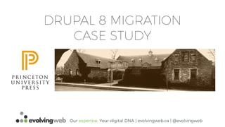 Our expertise. Your digital DNA | evolvingweb.ca | @evolvingweb
DRUPAL 8 MIGRATION
CASE STUDY
 