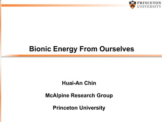 Bionic Energy From Ourselves
Huai-An Chin
McAlpine Research Group
Princeton University
 