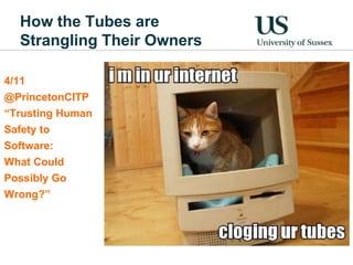 How the Tubes are 
Strangling Their Owners 
4/11 
@PrincetonCITP 
“Trusting Human 
Safety to 
Software: 
What Could 
Possibly Go 
Wrong?” 
 