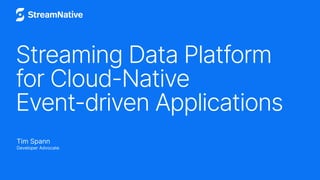 Streaming Data Platform
for Cloud-Native
Event-driven Applications
Tim Spann
Developer Advocate
 
