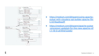Proprietary & Confidential | 39
● https://medium.com/@tspann/using-apache-
pulsar-with-cloudera-sql-builder-apache-flin
k-b518aa9eadff
● https://medium.com/@tspann/apache-pulsar
-processor-updated-for-the-new-apache-nif
i-1-18-0-af781d722e63
 