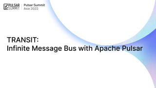 TRANSIT:
Infinite Message Bus with Apache Pulsar
 