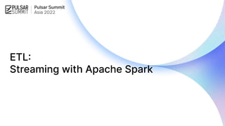ETL:
Streaming with Apache Spark
 