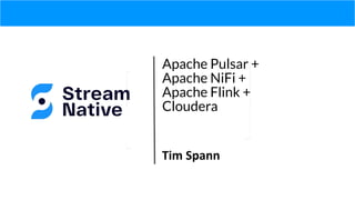 Apache Pulsar +
Apache NiFi +
Apache Flink +
Cloudera
Tim Spann
 