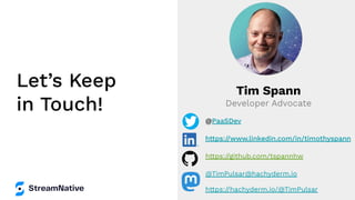 Let’s Keep
in Touch!
Tim Spann
Developer Advocate
@PaaSDev
https://www.linkedin.com/in/timothyspann
https://github.com/tspannhw
@TimPulsar@hachyderm.io
https://hachyderm.io/@TimPulsar
 