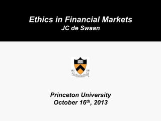 Ethics in Financial Markets
JC de Swaan

Princeton University
October 16th, 2013

 