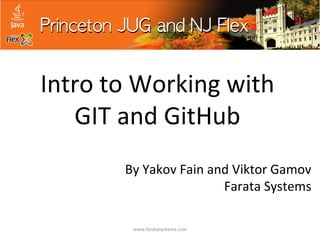 Intro	
  to	
  Working	
  with	
  
GIT	
  and	
  GitHub	
  
By	
  Yakov	
  Fain	
  and	
  Viktor	
  Gamov	
  
Farata	
  Systems	
  	
  
www.faratasystems.com	
  

 