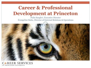 Career & Professional
Development at Princeton
Pulin Sanghvi, Executive Director
Evangeline Kubu, Director of External Relations & Operations
 