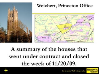 Weichert, Princeton Office
A summary of the houses that
went under contract and closed
the week of 11/20/09.
 