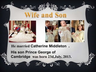 He married Catherine Middleton

.

His son Prince George of
Cambridge was born 23d,July, 2013.

 