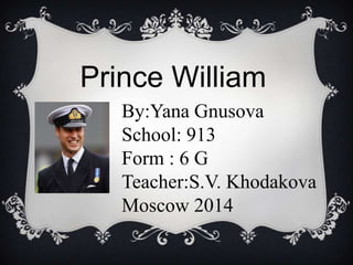 Prince William
By:Yana Gnusova
School: 913
Form : 6 G
Teacher:S.V. Khodakova
Moscow 2014

 