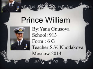 Prince William
By:Yana Gnusova
School: 913
Form : 6 G
Teacher:S.V. Khodakova
Moscow 2014

 