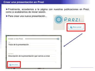 Crear una presentación en Prezi Finalmente, accedemos a la página con nuestras publicaciones en Prezi, como si acabáramos de iniciar sesión. Para crear una nueva presentación... 