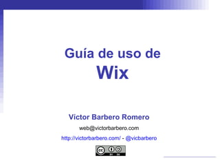 Guía de uso de Wix Víctor Barbero Romero [email_address] http://victorbarbero.com/  -  @vicbarbero 