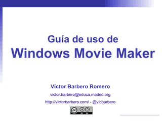 Guía de uso de Windows Movie Maker Víctor Barbero Romero [email_address] http://victorbarbero.com/  -  @vicbarbero 