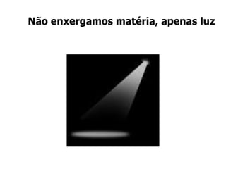 Não enxergamos matéria, apenas luz 