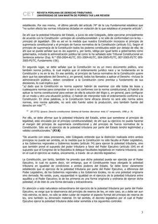 CET             REVISTA PERUANA DE DERECHO TRIBUTARIO,
                UNIVERSIDAD DE SAN MARTÍN DE PORRES TAX LAW REVIEW



establecido. Por eso mismo, el último párrafo del artículo 74° de la Ley Fundamental establece que
“no surten efecto las normas tributarias dictadas en violación de lo que establece el presente artículo”.

De ahí que la potestad tributaria del Estado, a juicio de este Colegiado, debe ejercerse principalmente
de acuerdo con la Constitución –principio de constitucionalidad– y no sólo de conformidad con la ley –
principio de legalidad–. Ello es así en la medida que nuestra Constitución incorpora el principio de
supremacía constitucional y el principio de fuerza normativa de la Constitución (artículo 51). Según el
principio de supremacía de la Constitución todos los poderes constituidos están por debajo de ella; de
ahí que se pueda señalar que es lex superior y, por tanto, obliga por igual tanto a gobernantes como
gobernados, incluida la administración pública tal como lo ha señalado este Tribunal Constitucional en
Sentencia anterior (Exp. N.° 050-2004-AI/TC, 051-2004-AI/TC, 004-2005-PI/TC, 007-2005-PI/TC 009-
2005-PI/TC, Fundamento 156).

En segundo lugar, se debe señalar que la Constitución no es un mero documento político, sino
también norma jurídica, lo cual implica que el ordenamiento jurídico nace y se fundamenta en la
Constitución y no en la ley. En ese sentido, el principio de fuerza normativa de la Constitución quiere
decir que los operadores del Derecho y, en general, todos los llamados a aplicar el Derecho –incluso la
administración pública–, deben considerar a la Constitución como premisa y fundamento de sus
decisiones, lo cual implica que:
“a) dado que la Constitución es norma superior habrán de examinar con ella todas las leyes y
cualesquiera normas para comprobar si son o no conformes con la norma constitucional; b) habrán de
aplicar la norma constitucional para extraer de ella la solución del litigio o, en general, para configurar
de un modo u otro una situación jurídica; c) habrán de interpretar todo el ordenamiento conforme a la
Constitución. En otras palabras, si la Constitución tiene eficacia directa no será sólo norma sobre
normas, sino norma aplicable, no será sólo fuente sobre la producción, sino también fuente del
derecho sin más” [9].
   [9]
         DE OTTO, Ignacio. Derecho constitucional. Sistema de fuentes. Barcelona: Ariel, 6.a reimpresión, 1998. p. 76.

Por ello, se debe afirmar que la potestad tributaria del Estado, antes que someterse al principio de
legalidad, está vinculado por el principio constitucionalidad; de ahí que su ejercicio no pueda hacerse
al margen del principio de supremacía constitucional y del principio de fuerza normativa de la
Constitución. Sólo así el ejercicio de la potestad tributaria por parte del Estado tendrá legitimidad y
validez constitucionales.” (FJ 8)

“De acuerdo con estas precisiones, este Colegiado entiende que la distinción realizada entre ambos
principios no puede ser omitida, en la medida que la Constitución no sólo faculta al Poder Legislativo,
a los Gobiernos regionales y Gobiernos locales (artículo 74) para ejercer la potestad tributaria, sino
que también prevé el supuesto del poder tributario a favor del Poder Ejecutivo (artículo 104) en el
supuesto que el Congreso de la República le delegue facultades legislativas en materia tributaria; caso
en el cual el ejercicio se realiza, únicamente, a través de un decreto legislativo.

La Constitución, por tanto, también ha previsto que dicha potestad pueda ser ejercida por el Poder
Ejecutivo, lo cual no quiere decir, sin embargo, que el Constituyente haya otorgado la potestad
tributaria en igualdad de condiciones a ambos poderes del Estado. Se debe tener claramente
establecido que el ejercicio de la potestad tributaria por parte del Poder Ejecutivo, a diferencia del
Poder Legislativo, de los Gobiernos regionales y los Gobiernos locales, no es una potestad originaria
sino derivada. No existe, pues, equiparidad ni igualdad en el ejercicio de la potestad tributaria entre
aquéllos y el Poder Ejecutivo; la de los primeros es una forma originaria y ordinaria de ejercer dicha
potestad; el de éste es una forma derivada y extraordinaria.

En atención a esta naturaleza extraordinaria del ejercicio de la potestad tributaria por parte del Poder
Ejecutivo, se exige que la observancia del principio de reserva de ley, en este caso, es y debe ser aun
más estricta; es decir, no sólo se debe cuidar de respetar el aspecto formal del principio de reserva de
ley, sino también su dimensión material. En tal sentido, el decreto legislativo por el cual el Poder
Ejecutivo ejerce la potestad tributaria debe estar sometida a los siguientes controles:



                                                                                                                         3
 